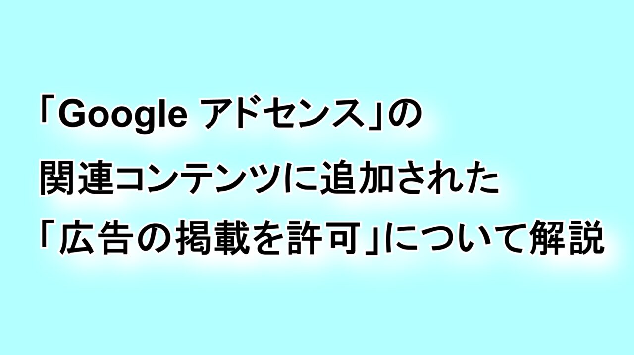 「Google アドセンス」の“関連コンテンツ”に追加された“広告の掲載を許可”を解説