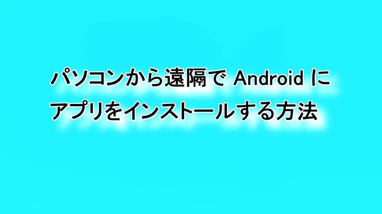 PCから遠隔でAndroidにアプリをインストールする方法