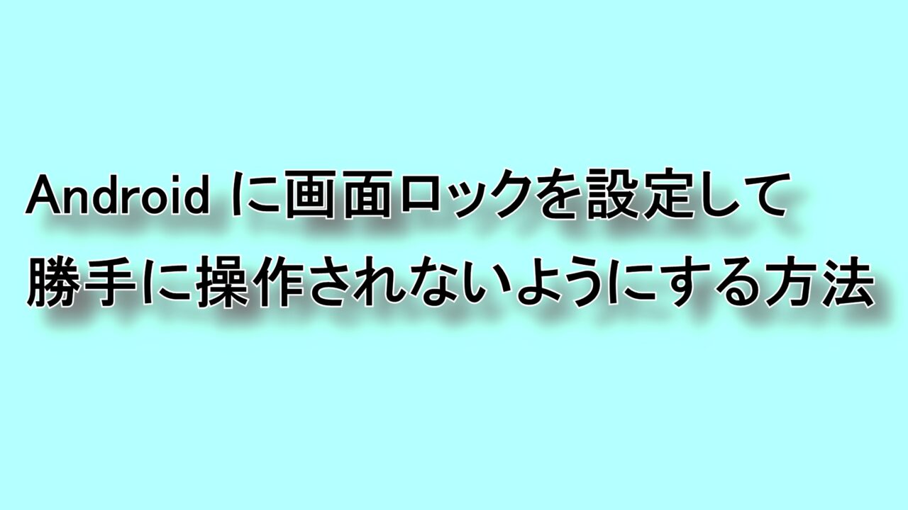 Androidに画面ロックを設定して勝手に操作されないようにする方法