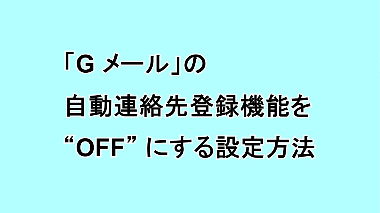 「Gmail」の自動連絡先登録機能をOFFにする設定方法