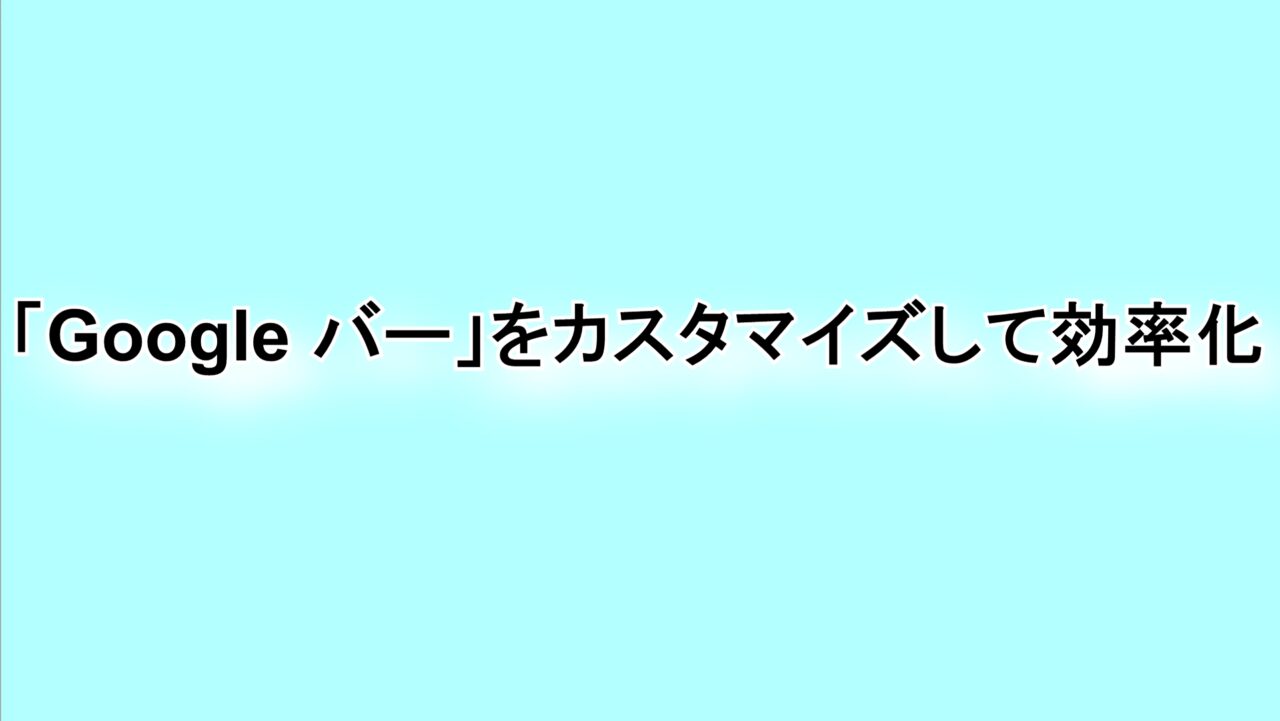 「Google バー」をカスタマイズして効率化
