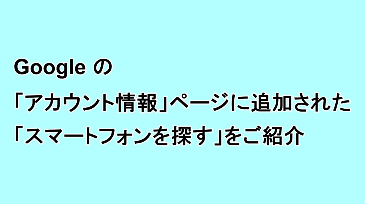 Googleの「アカウント情報」ページに追加された“スマートフォンを探す”をご紹介