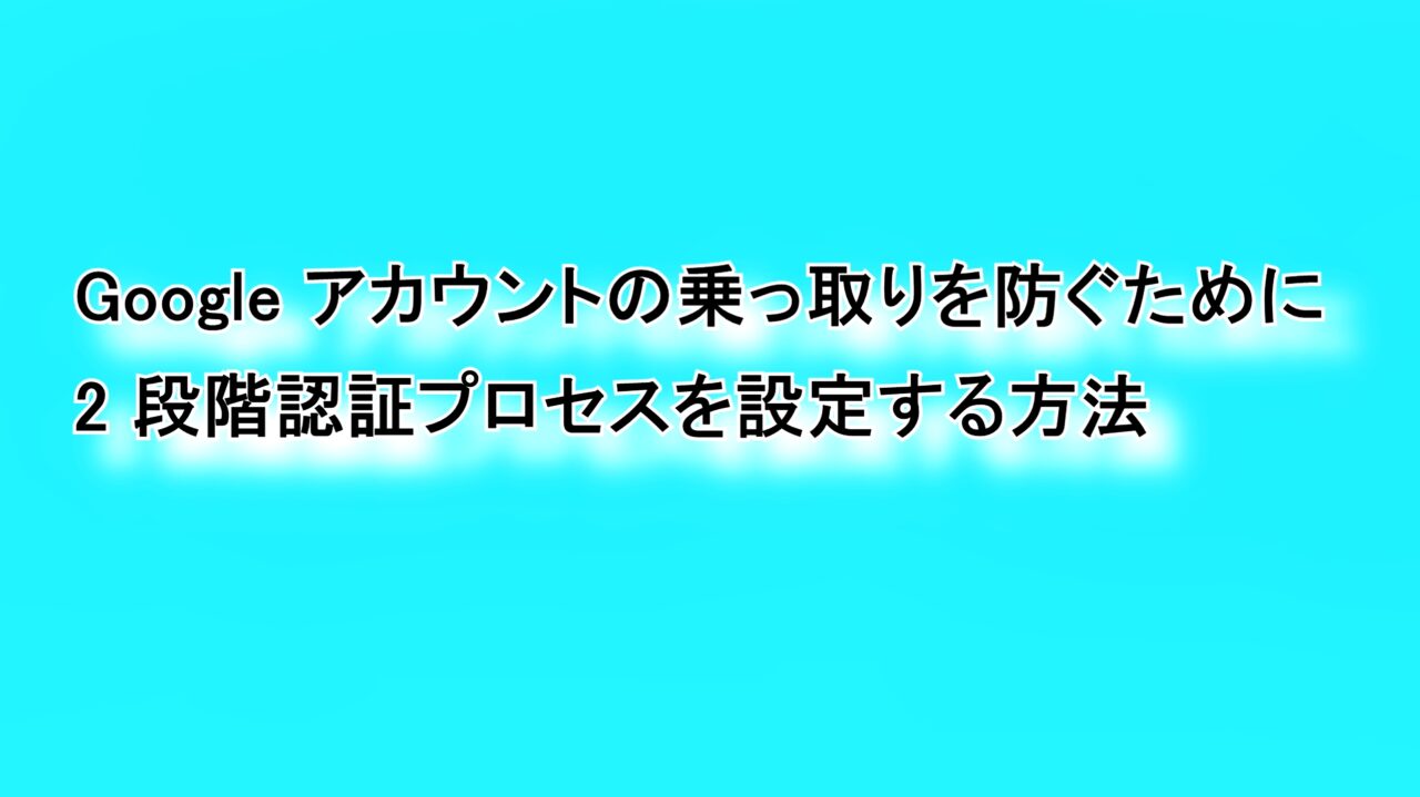 Googleアカウントの乗っ取りを防ぐために2段階認証プロセスを設定する方法