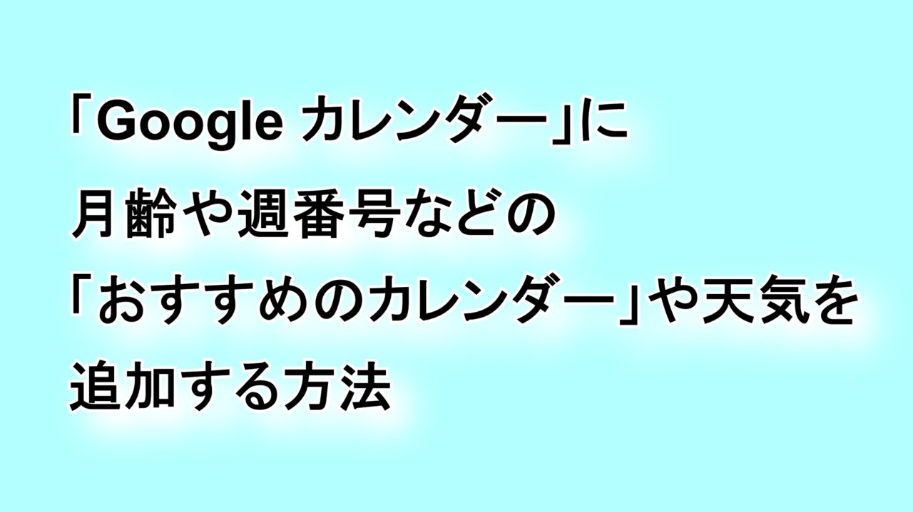 「Google カレンダー」に月齢や週番号などの“おすすめのカレンダー”や天気を追加