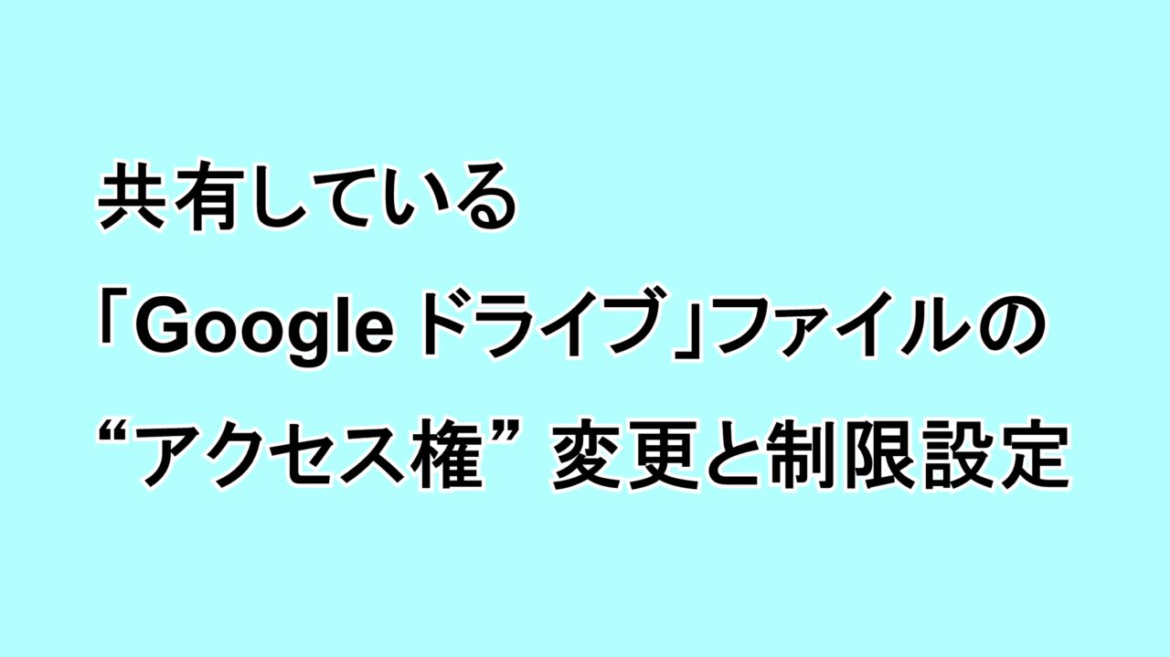 共有している「Google ドライブ」ファイルの“アクセス権”変更と制限設定