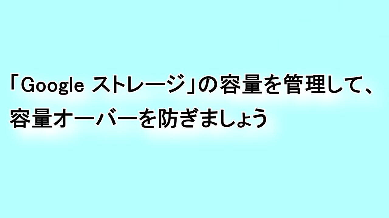 「Google ドライブ ストレージ」の容量を管理して容量オーバーを防ぎましょう