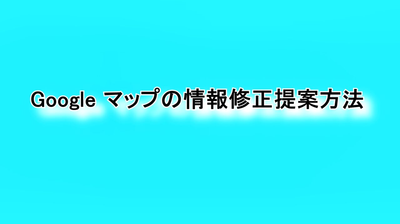 「Google マップ」の情報修正提案方法