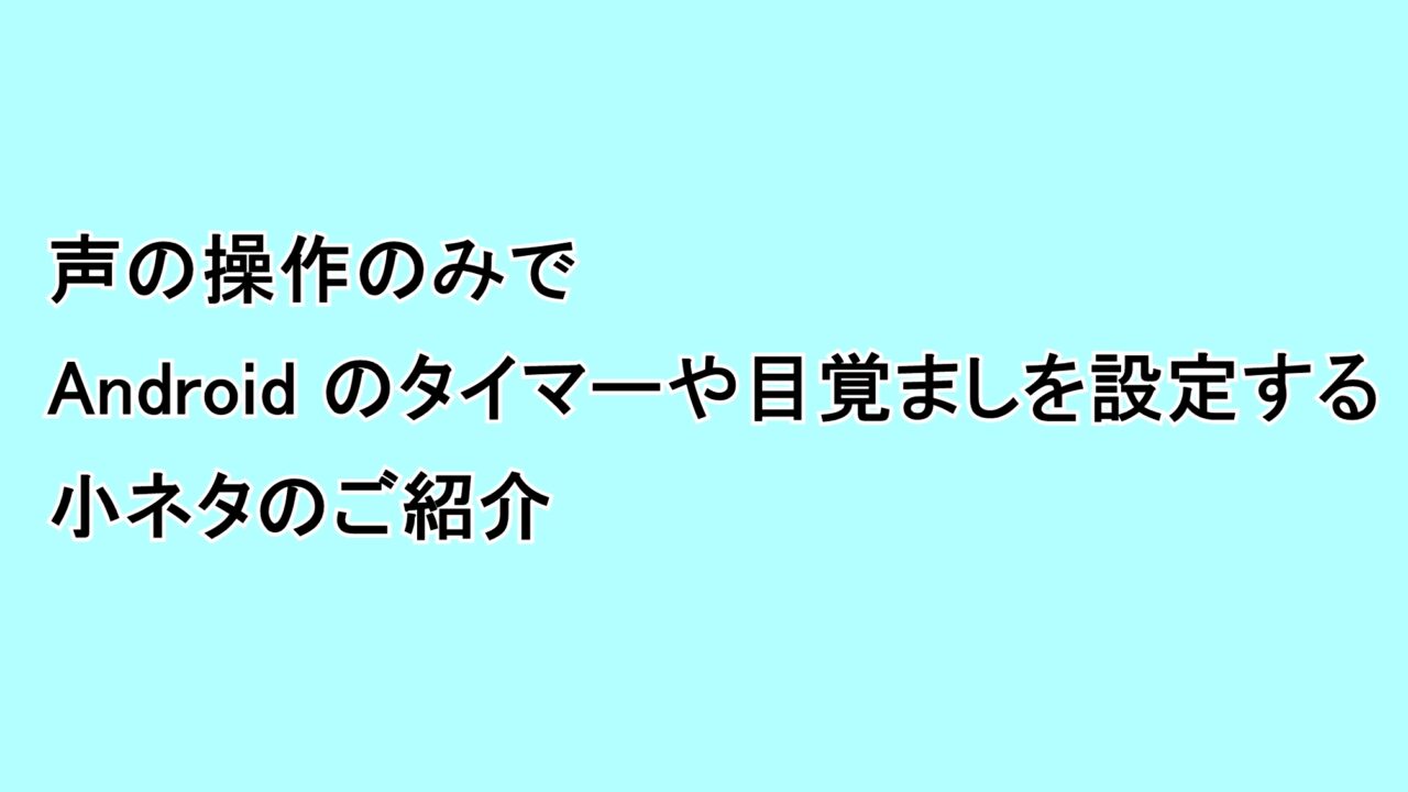 声の操作のみでAndroidのタイマーや目覚ましを設定する小ネタのご紹介