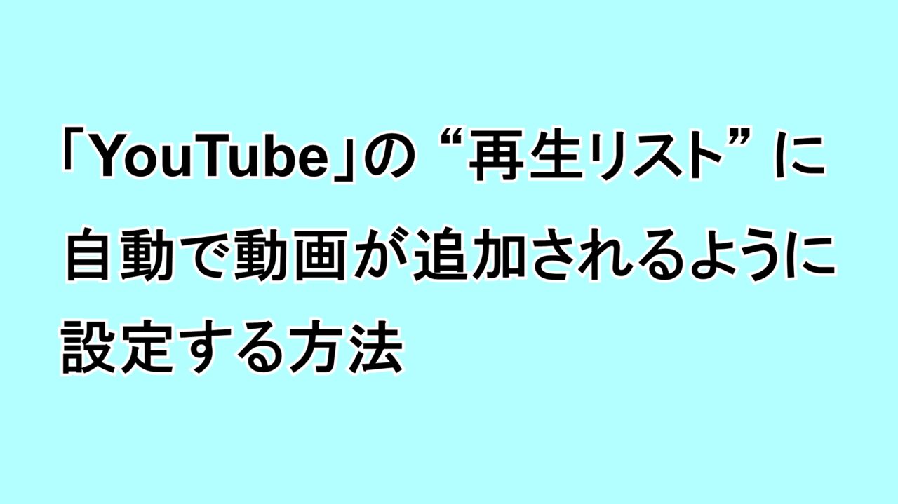 「YouTube」の“再生リスト”に自動で動画が追加されるように設定する方法