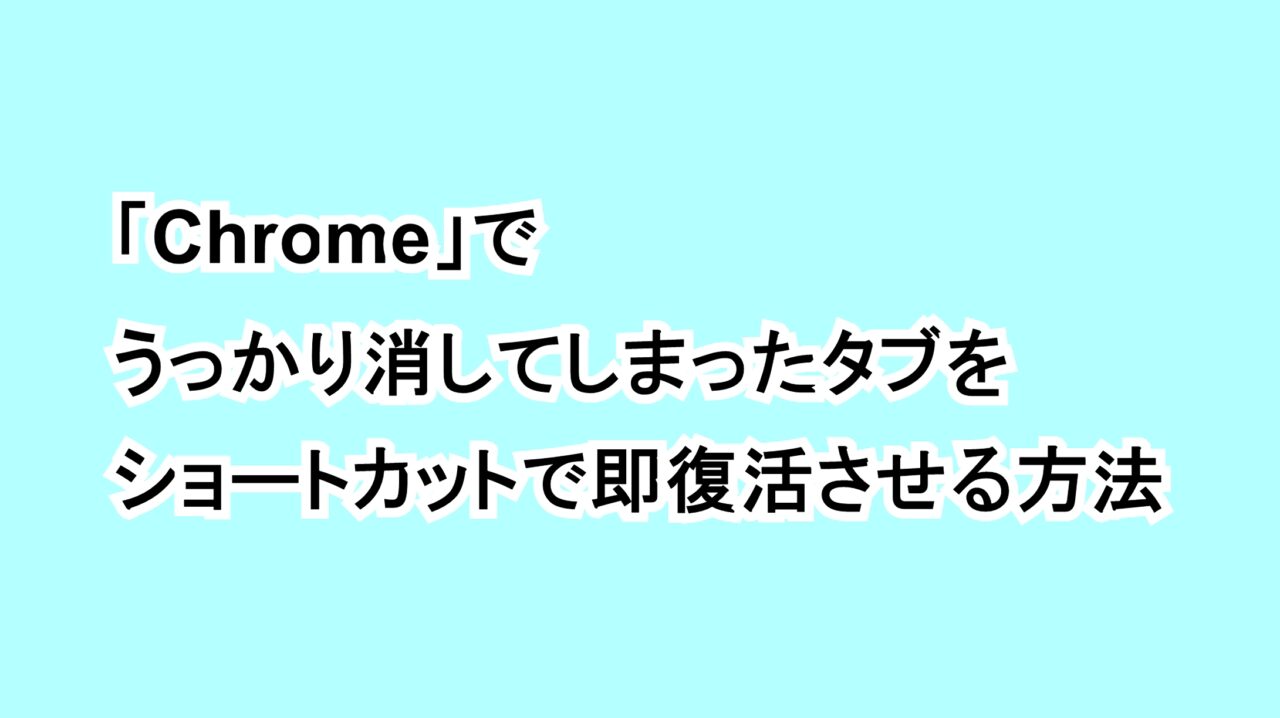 「Chrome」でうっかり消してしまったタブをショートカットで即復活させる方法