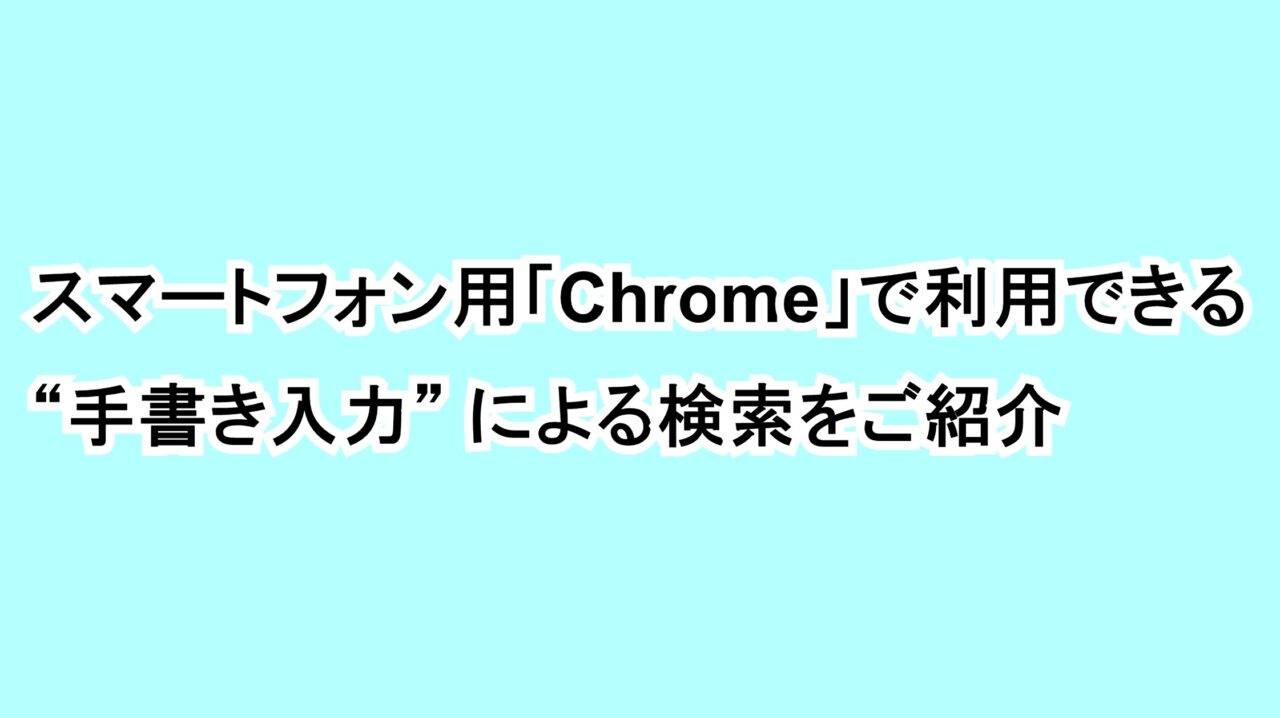 スマートフォン用「Chrome」の利用できる“手書き入力”による検索をご紹介