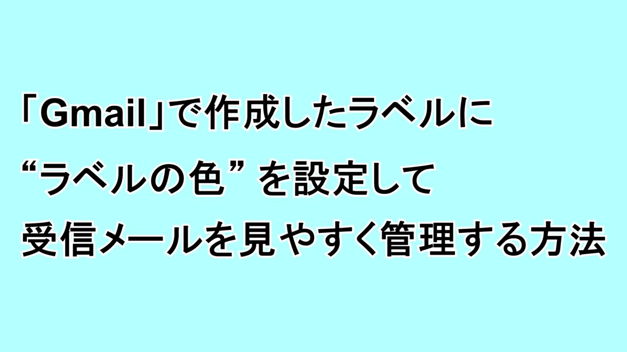 「Gmail」で作成したラベルに“ラベルの色”を設定して受信メールを見やすく管理する方法