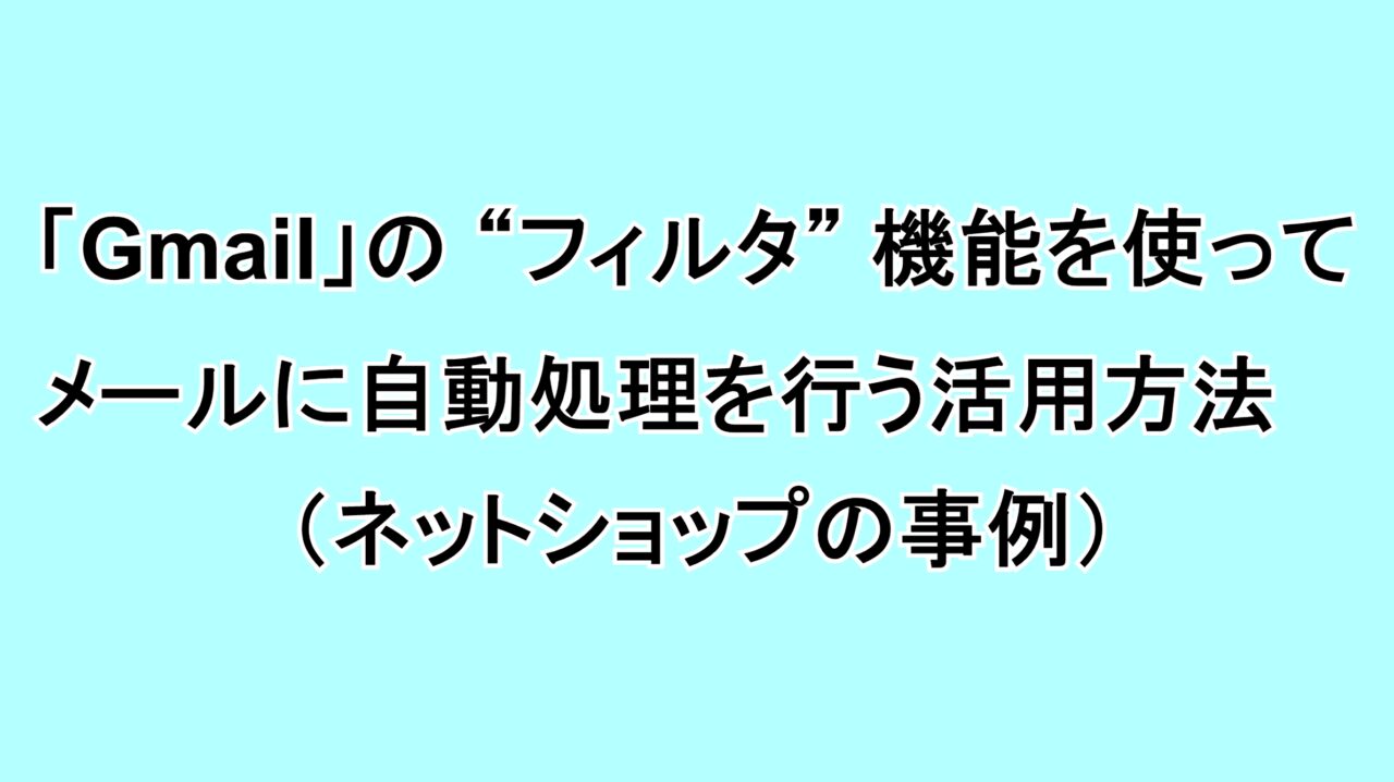 「Gmail」の“フィルタ”機能を使ってメールに自動処理を行う活用方法（ネットショップの事例）