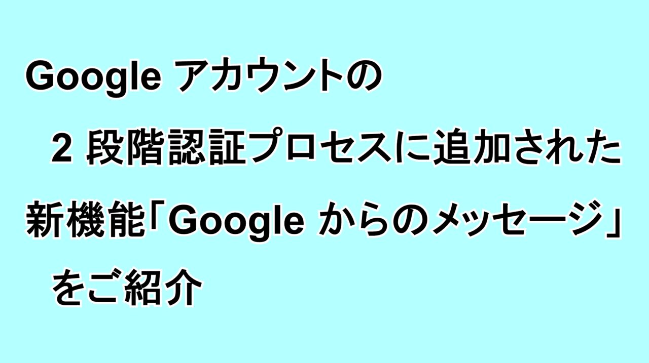 Googleアカウントの2段階認証プロセスに追加された新機能“Google からのメッセージ”をご紹介