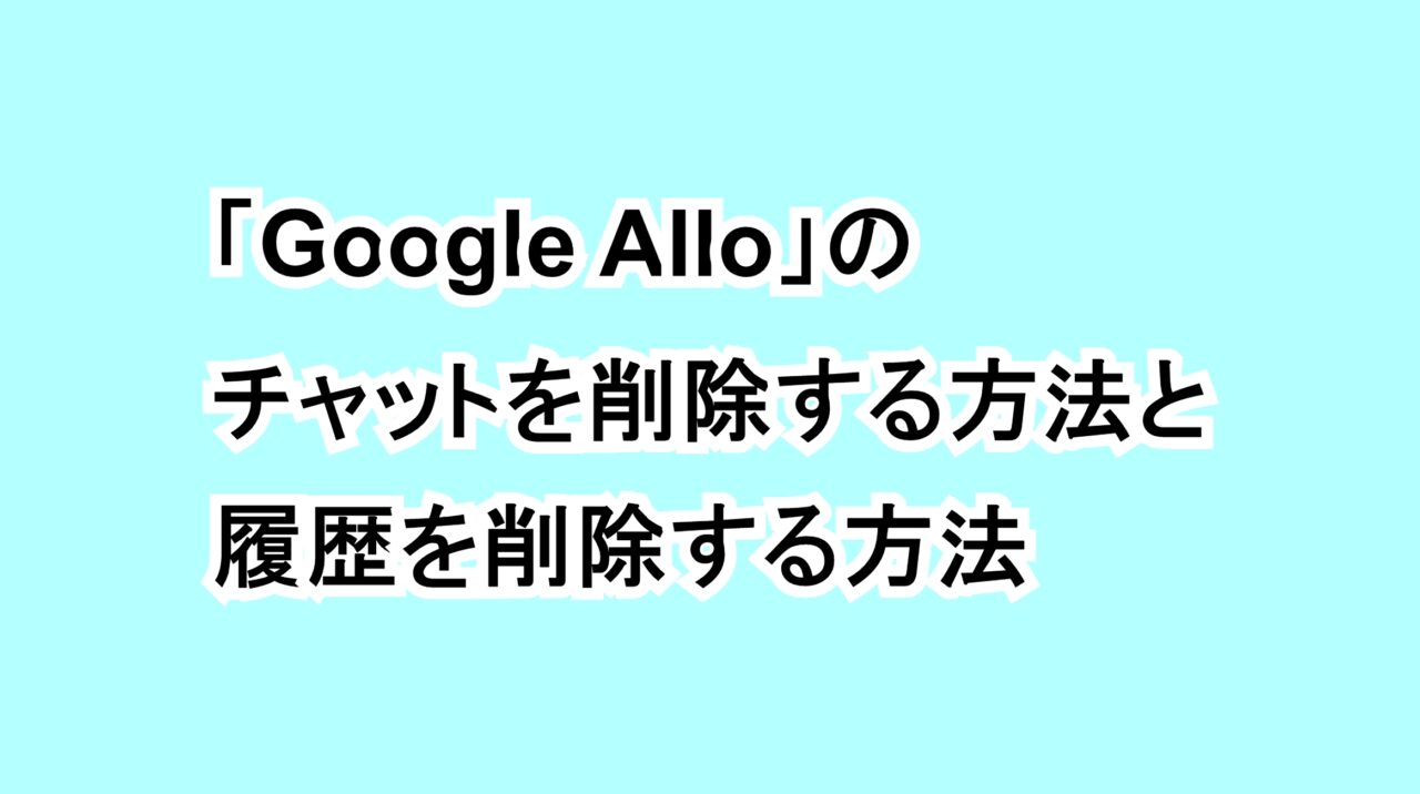 「Google Allo」のチャットを削除する方法と履歴を削除する方法