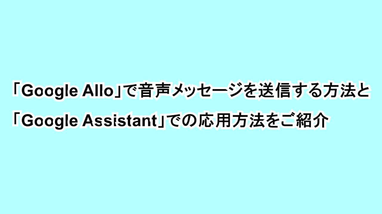 「Google Allo」で音声メッセージを送信する方法と「Google Assistant」での応用方法をご紹介