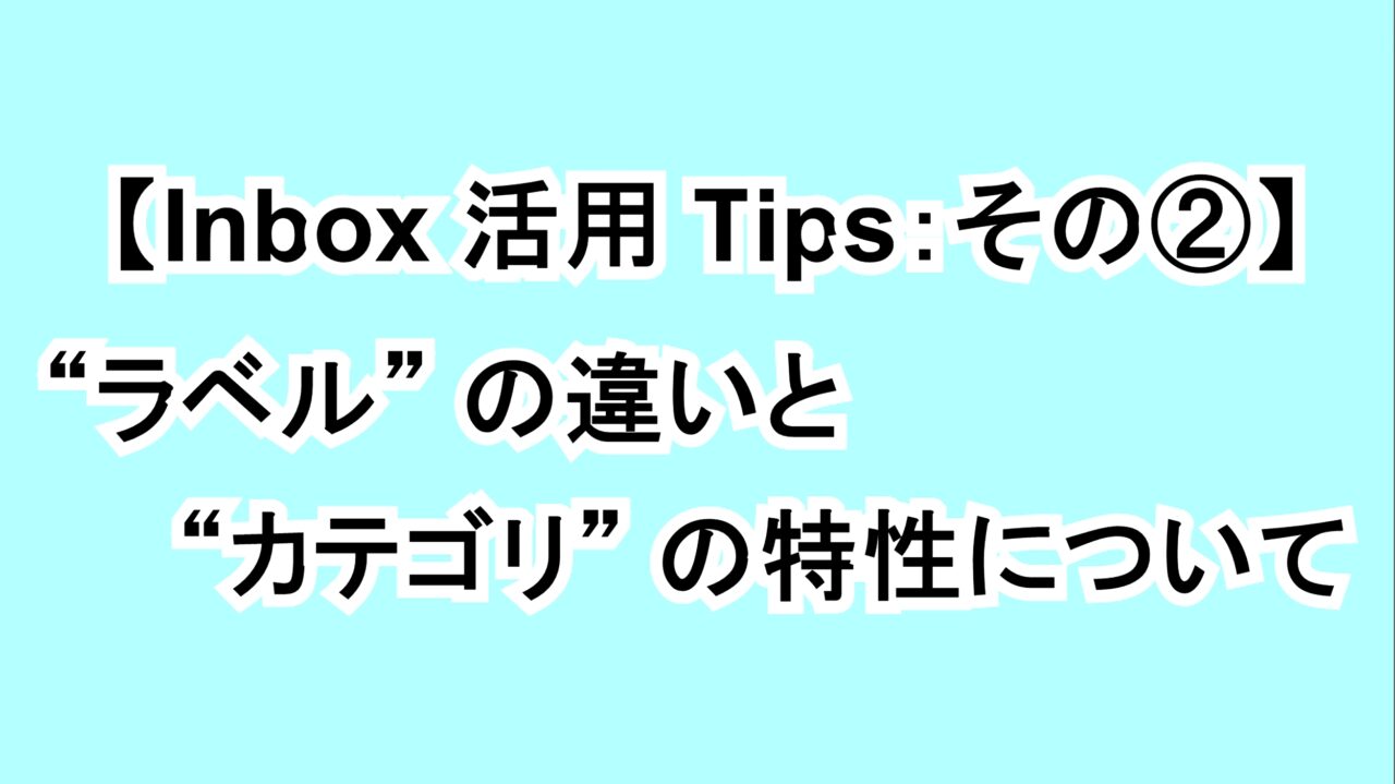 【Inbox活用Tips：その②】“ラベル”の違いと“カテゴリ”の特性について
