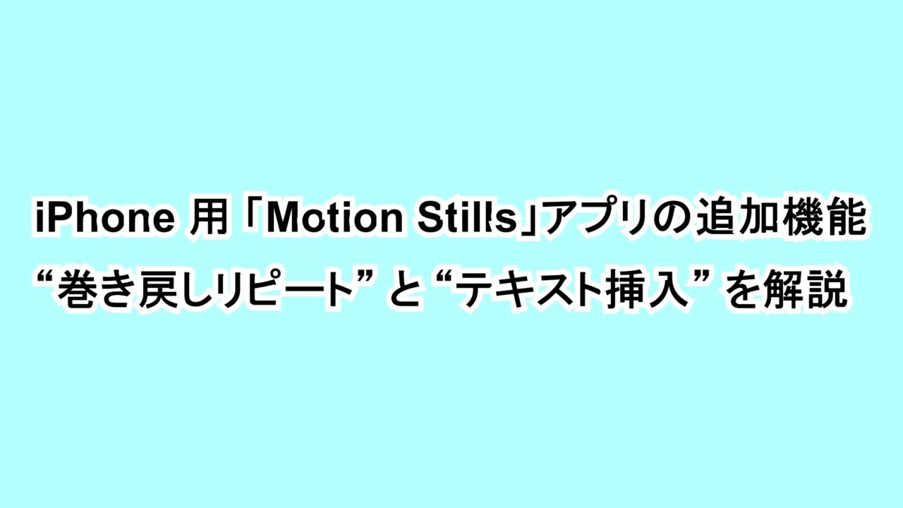 iPhone用 「Motion Stills」アプリの追加機能“巻き戻しリピート”と“テキスト挿入”を解説