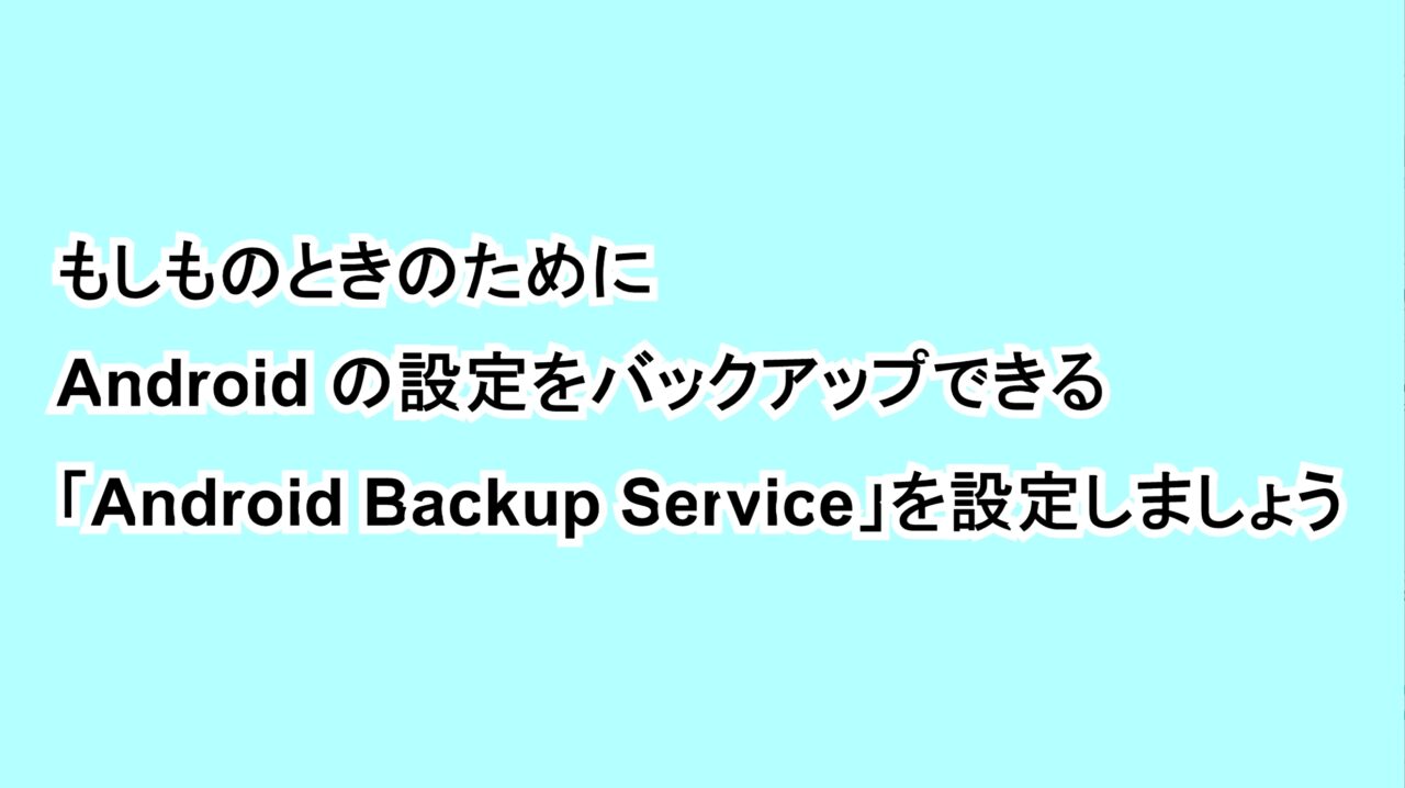 もしものときのためにAndroidの設定をバックアップできる「Android Backup Service」を設定しましょう