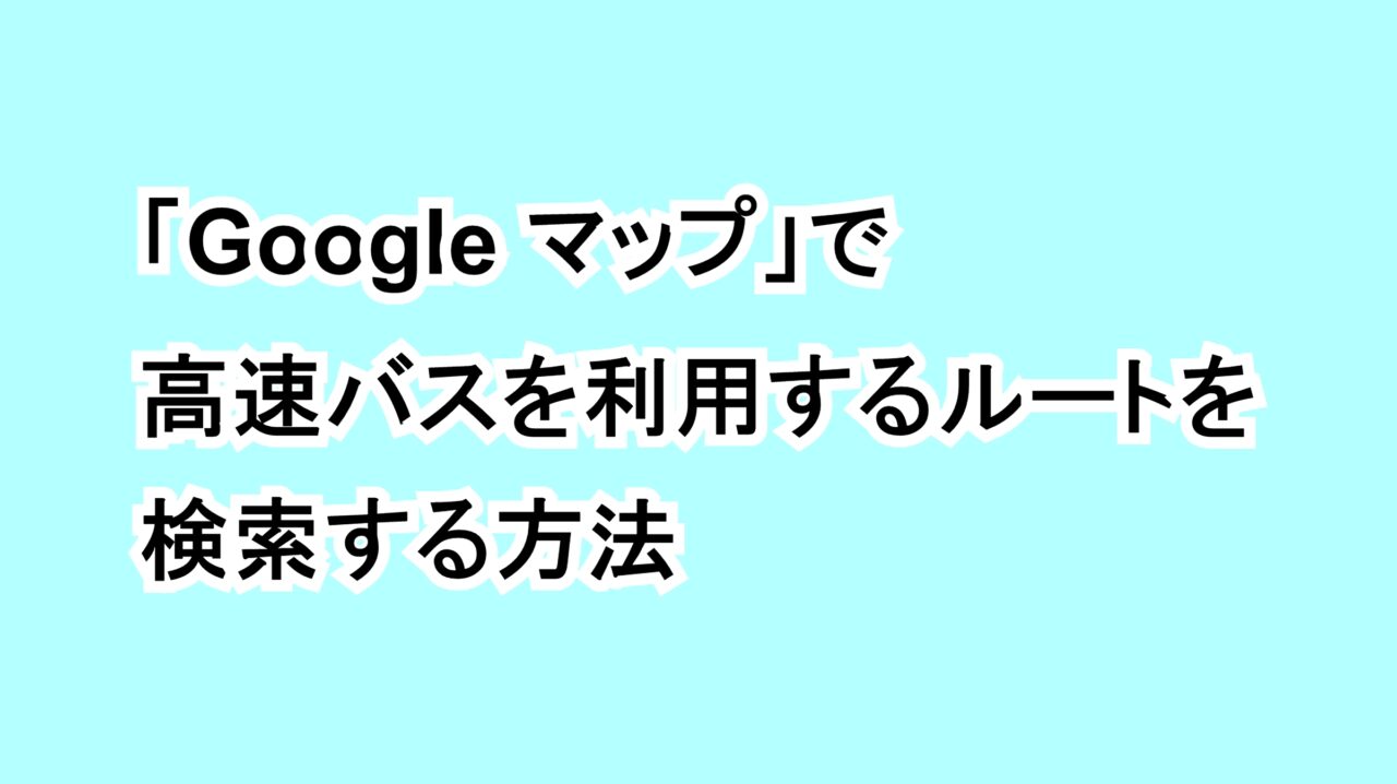 「Google マップ」で高速バスを利用するルートを検索する方法