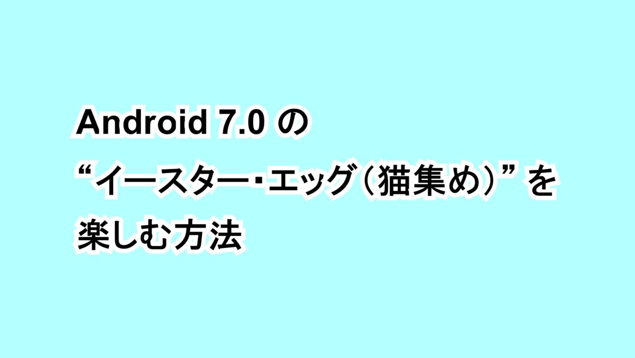 Android 7.0 の“イースター・エッグ（猫集め）”を楽しむ方法