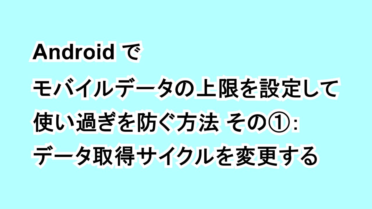 Androidでモバイルデータの上限を設定して使い過ぎを防ぐ方法 その①：データ取得サイクルを変更する