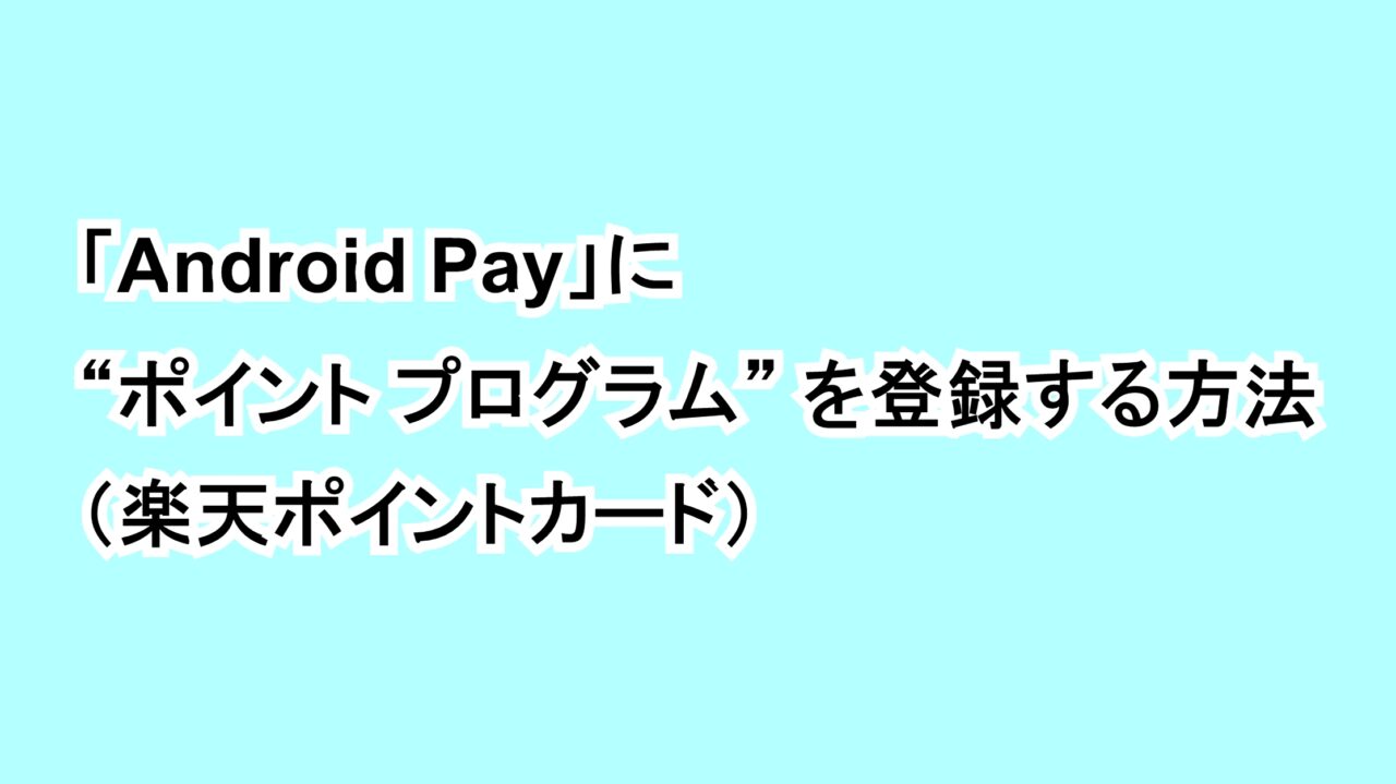 「Android Pay」に“ポイント プログラム”を登録する方法﻿（楽天ポイントカード）