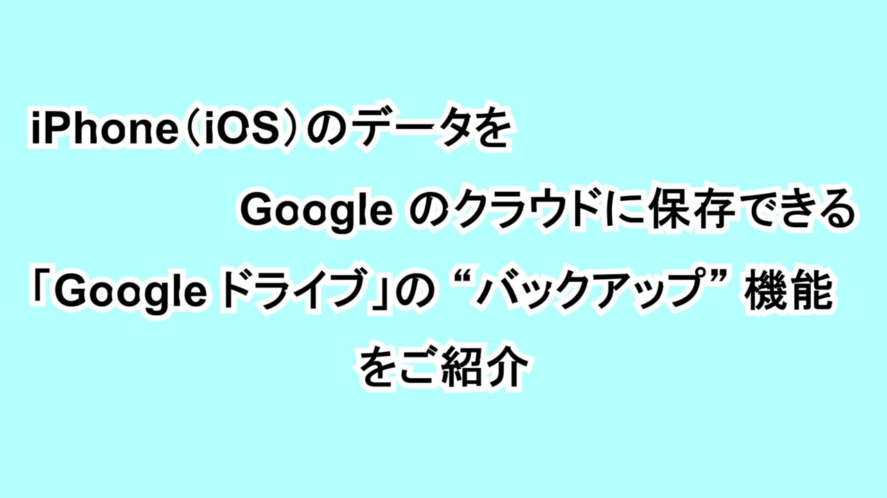 iPhone（iOS）のデータをGoogleのクラウドに保存できる「Google ドライブ」の“バックアップ”機能をご紹介