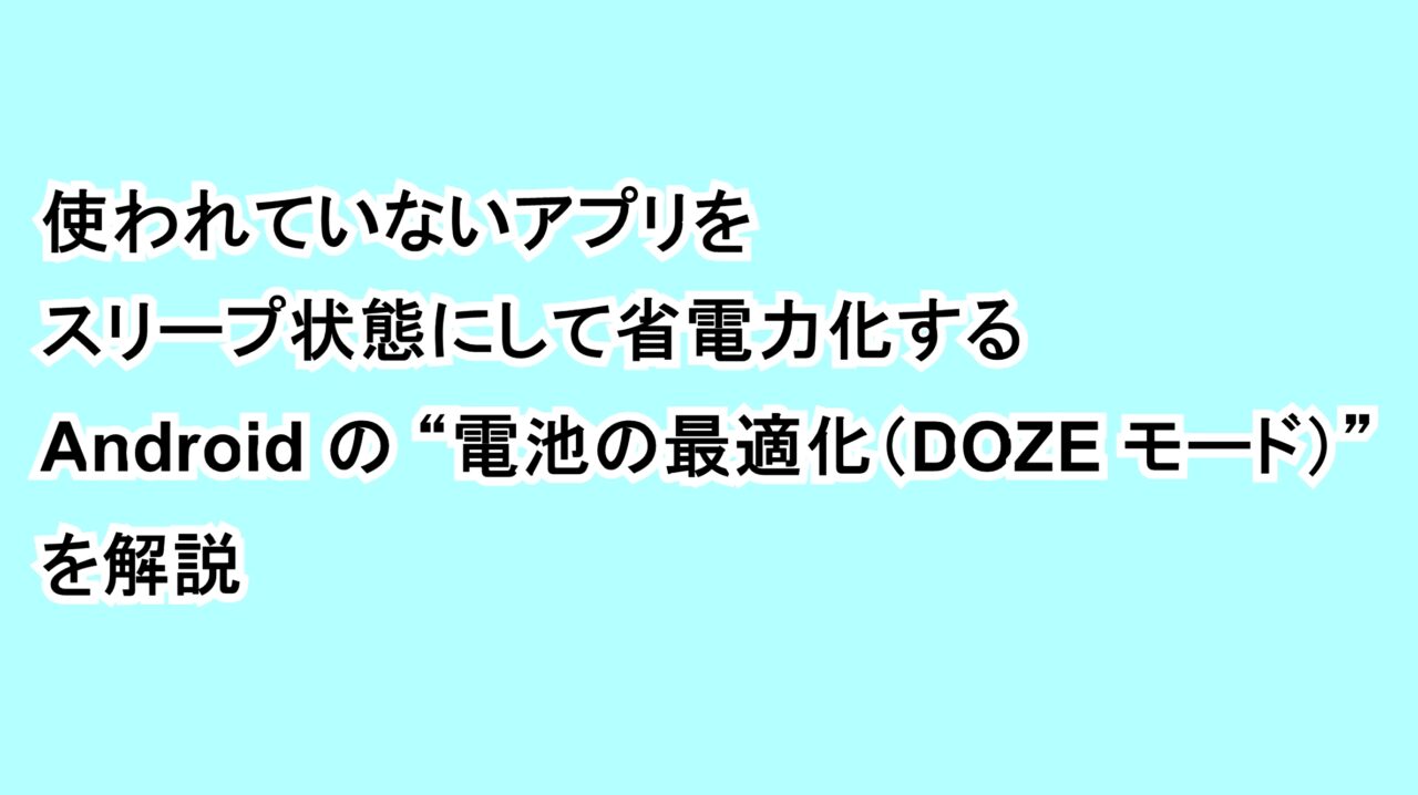 使われていないアプリをスリープ状態にして省電力化するAndroidの“電池の最適化（DOZE モード）”を解説