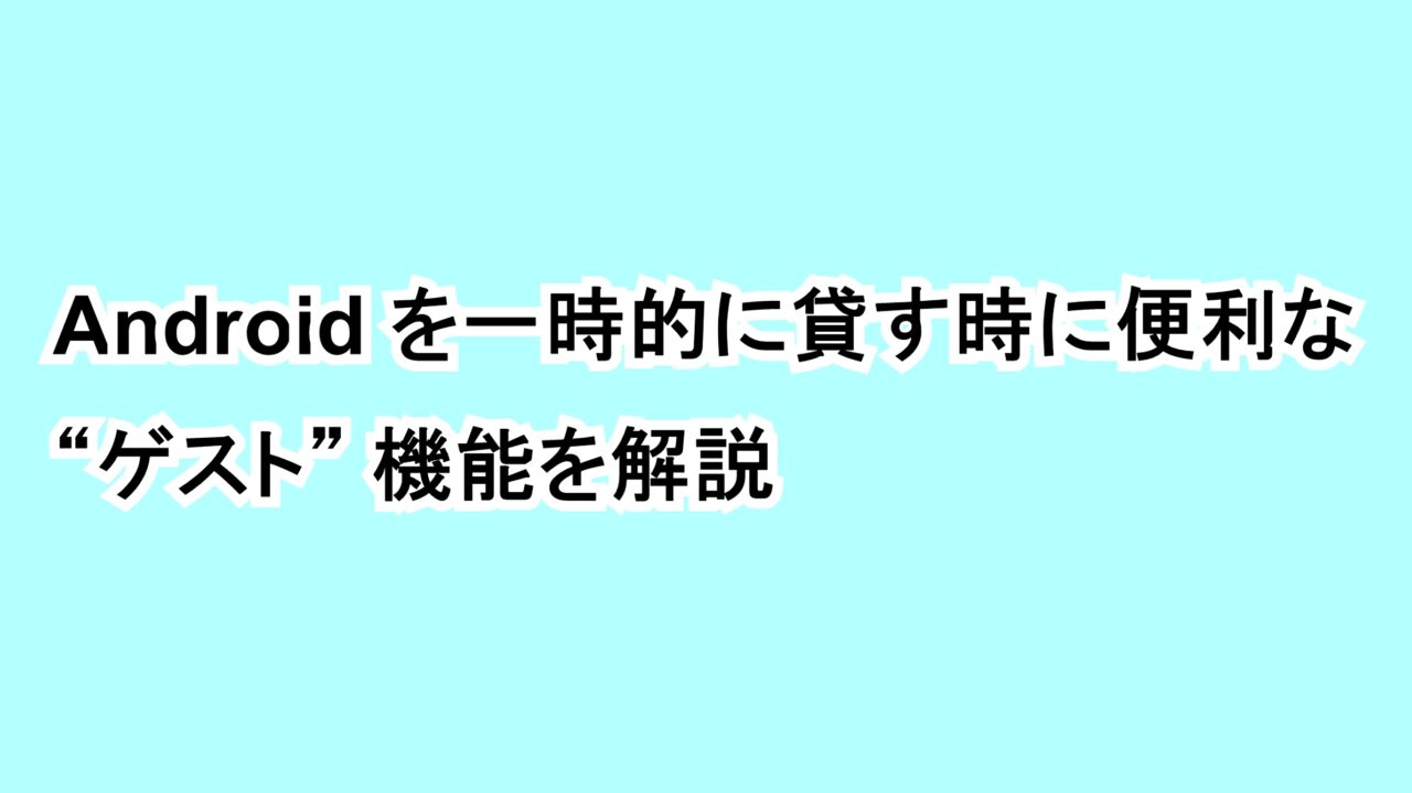 Androidを一時的に貸す時に便利な“ゲスト”機能を解説