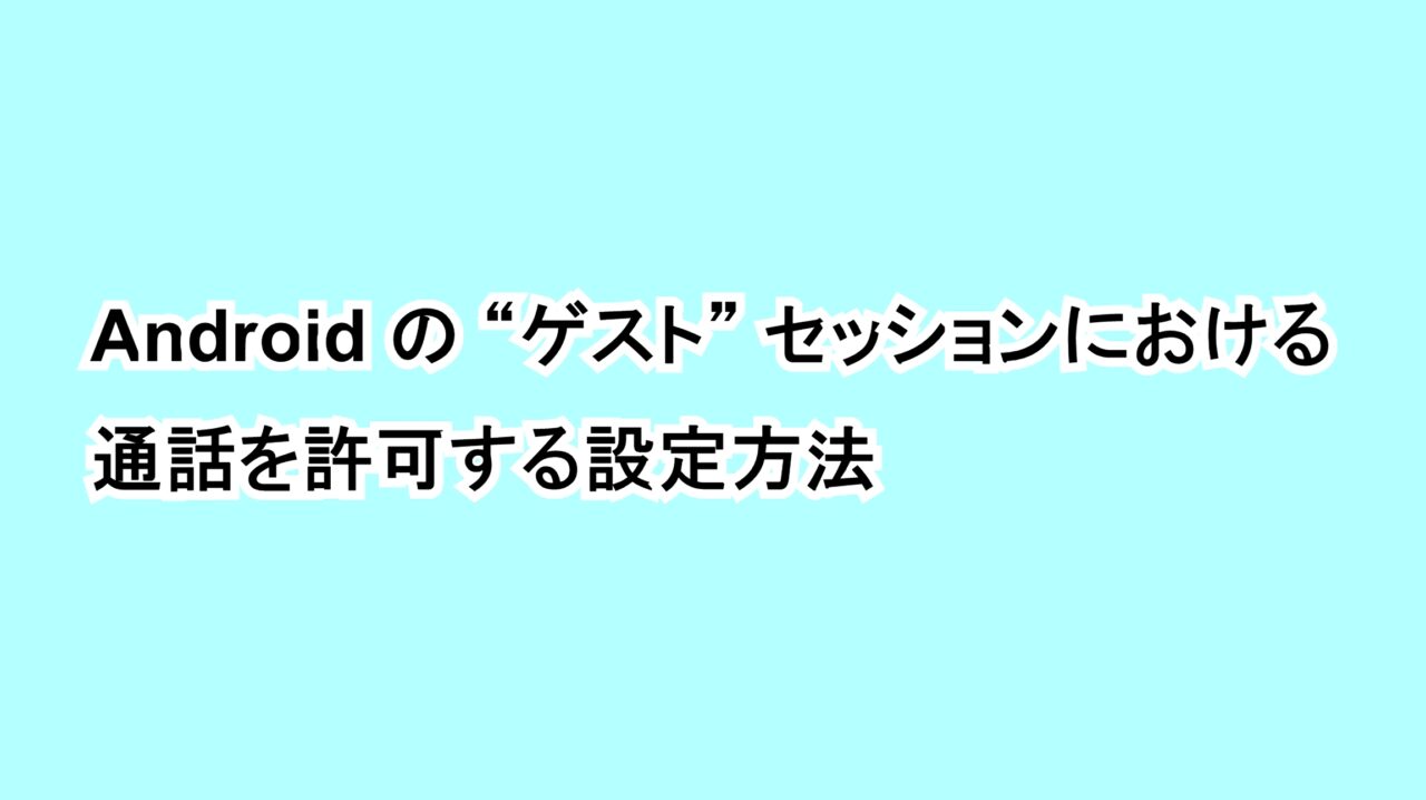 Androidの“ゲスト”セッションにおける通話を許可する設定方法