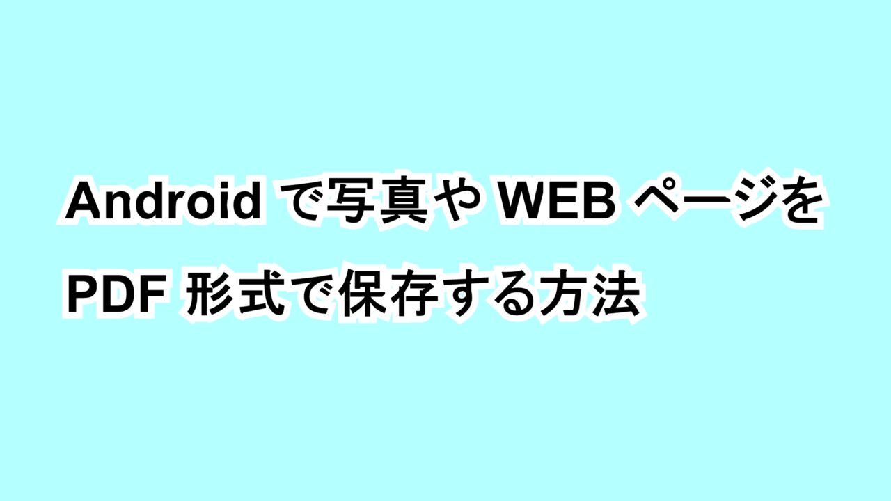 Androidで写真やWEBページをPDF形式で保存する方法