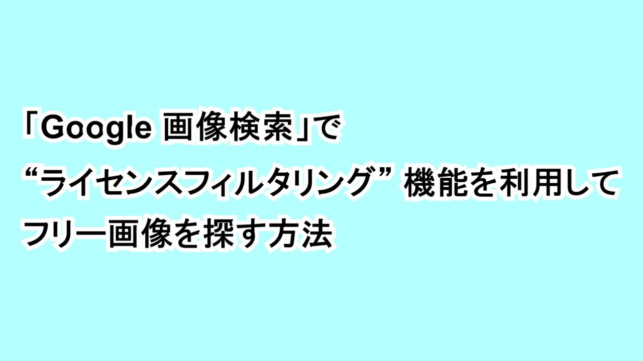「Google 画像検索」で“ライセンスフィルタリング”機能を利用してフリー画像を探す方法﻿