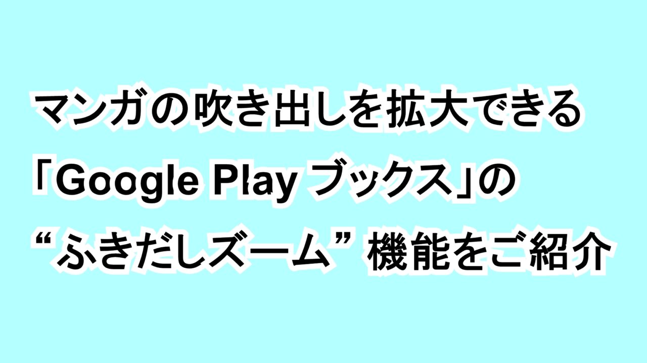 マンガの吹き出しを拡大できる「Google Play ブックス」の“ふきだしズーム”機能をご紹介