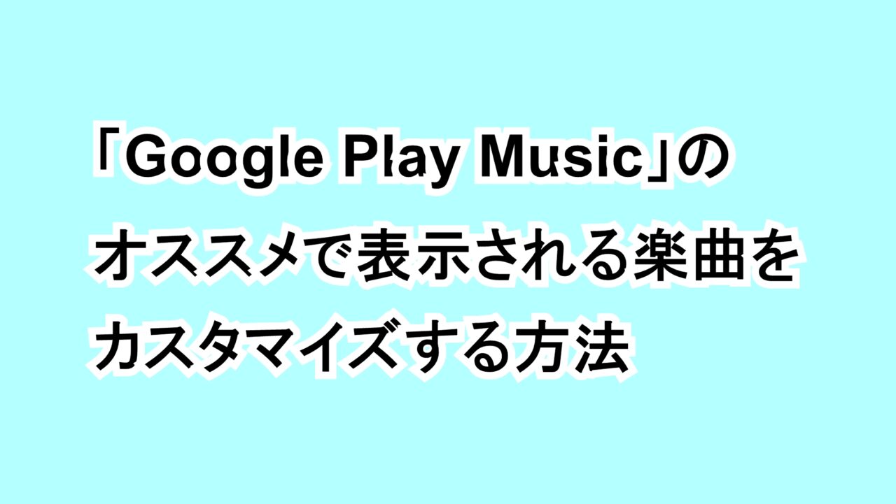 「Google Play Music」のおすすめで表示される楽曲をカスタマイズする方法