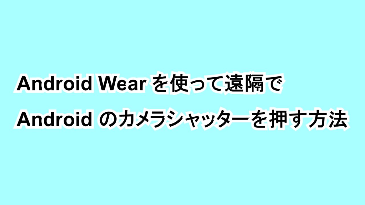 Android Wearを使って遠隔でAndroidのカメラシャッターを押す方法