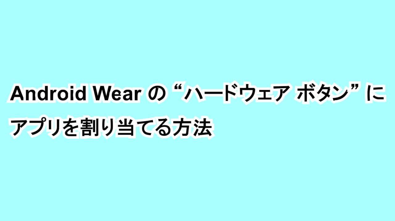 Android Wearの“ハードウェア ボタン”にアプリを割り当てる方法