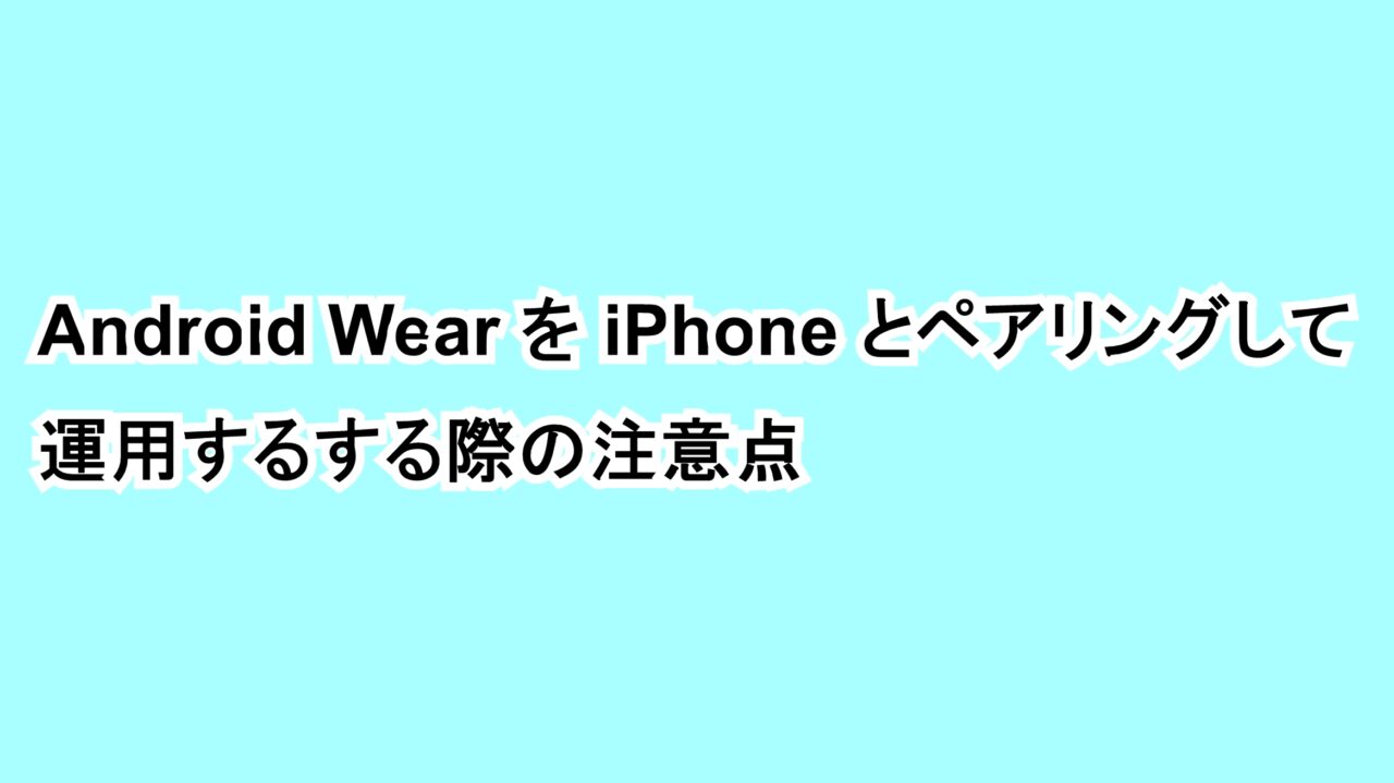 Android WearをiPhoneとペアリングして運用する際の注意点