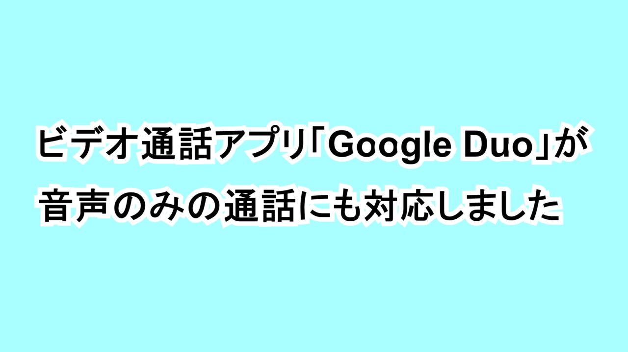 ビデオ通話アプリ「Google Duo」が音声のみの通話にも対応しました