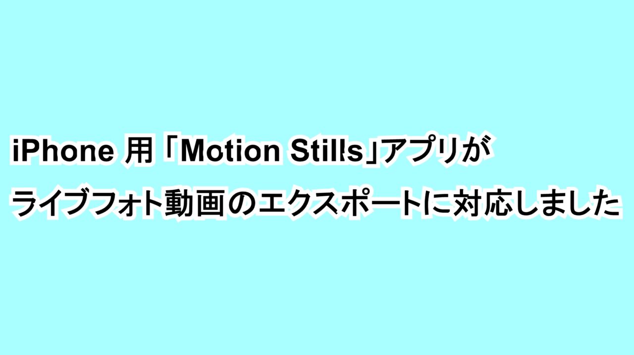 iPhone用「Motion Stills」アプリがライブフォト動画のエクスポートに対応しました