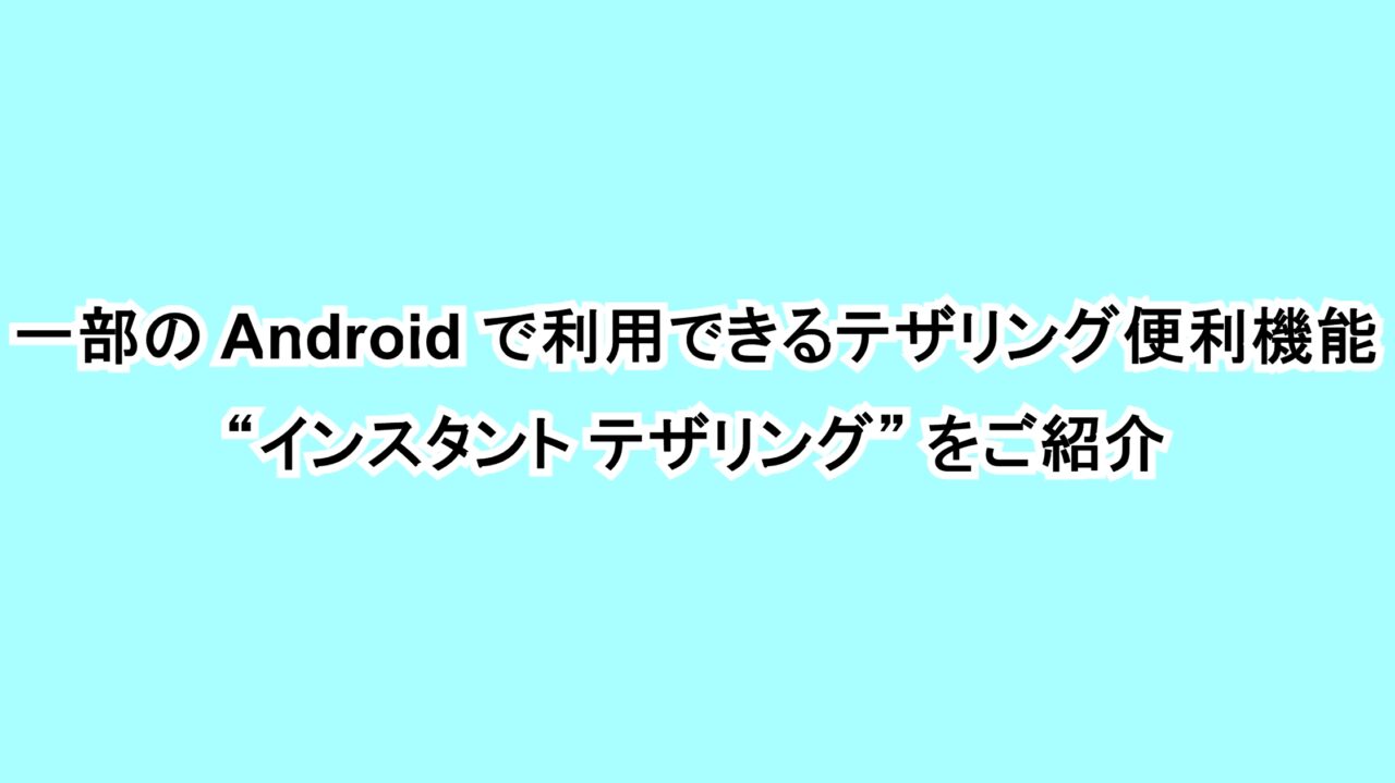 一部のAndroidで利用できるテザリング便利機能“インスタント テザリング”をご紹介