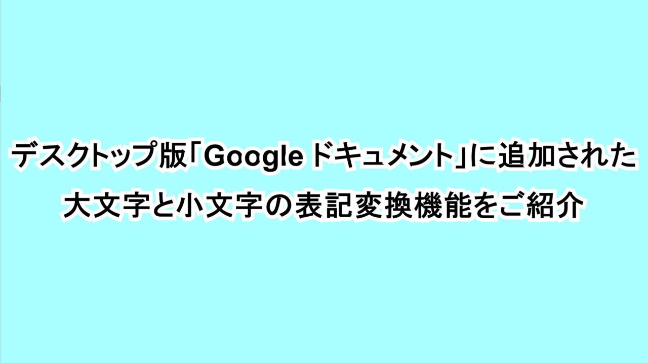 デスクトップ版「Google ドキュメント」に追加された大文字と小文字の表記変換機能をご紹介