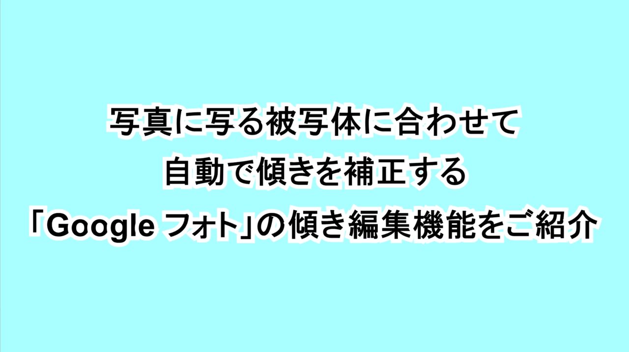 写真に写る被写体に合わせて自動で傾きを補正する「Google フォト」の傾き編集機能をご紹介