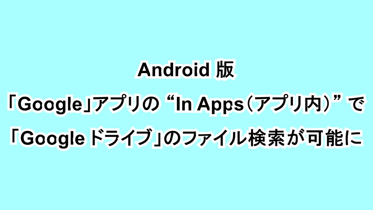 Android版「Google」アプリの“In Apps（アプリ内）”で「Google ドライブ」のファイル検索が可能に