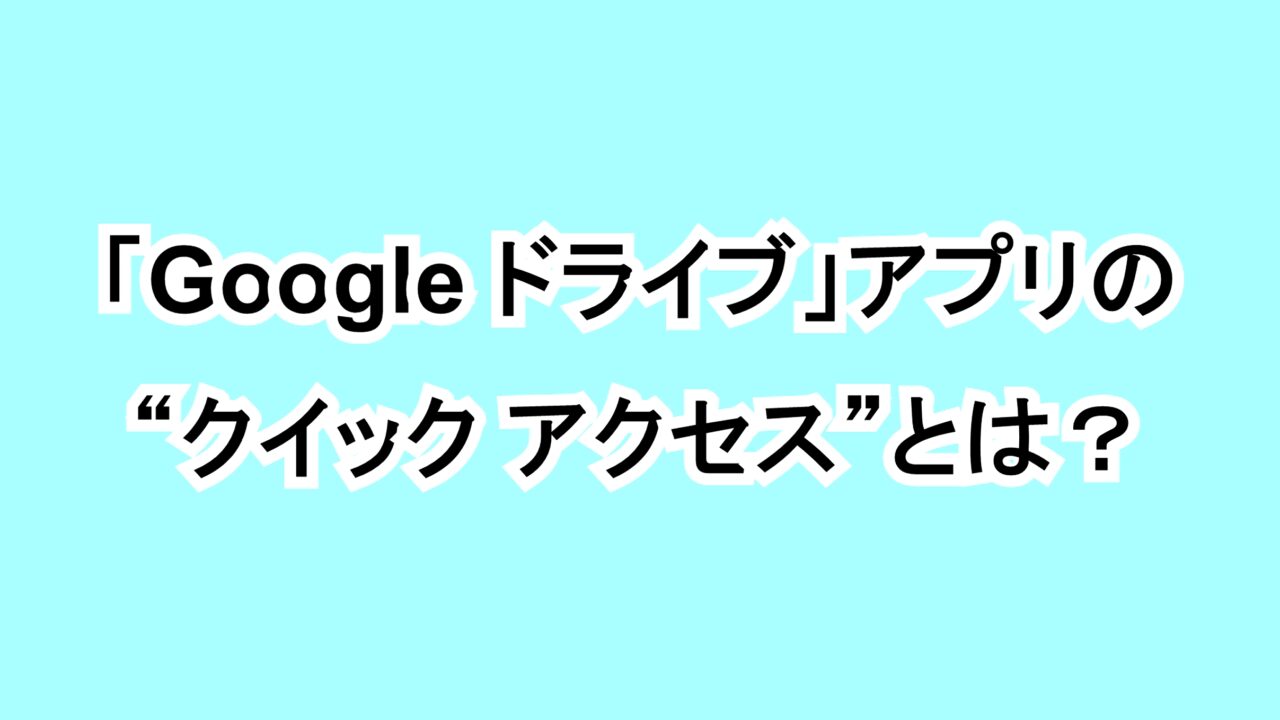 「Google ドライブ」アプリの“クイック アクセス”とは？