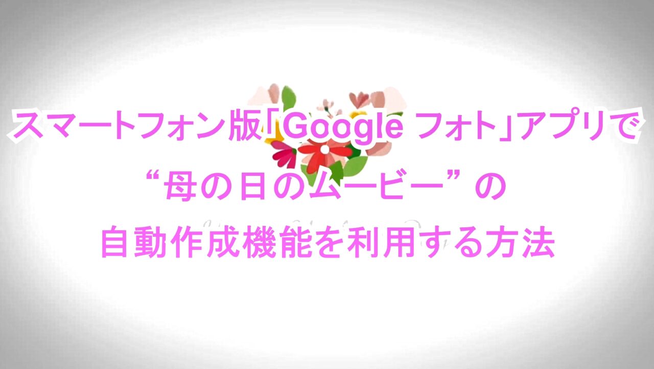 スマートフォン版「Google フォト」アプリで“母の日のムービー”の自動作成機能を利用する方法