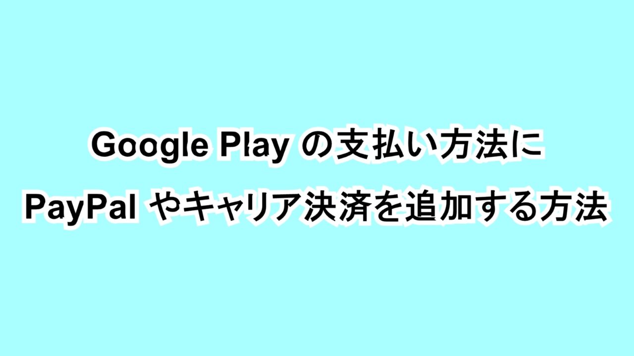 Google Playの支払い方法にPayPalやキャリア決済を追加する方法