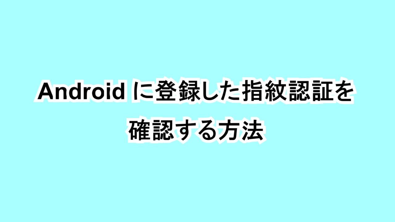 Androidに登録した指紋認証を確認する方法