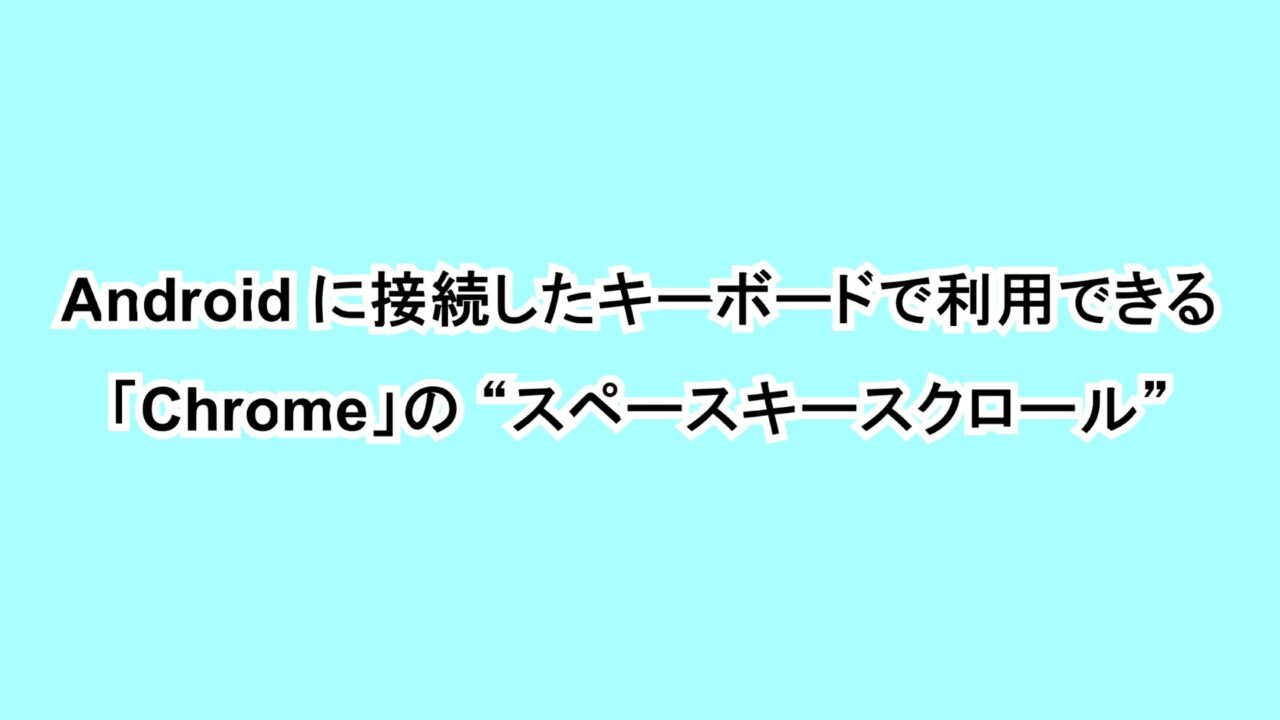 Androidに接続したキーボードで利用できる「Chrome」の“スペースキースクロール”