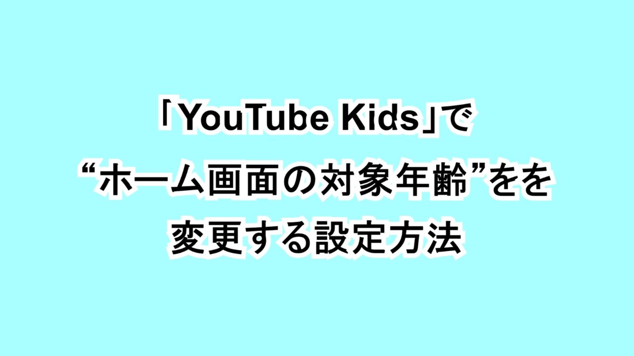 「YouTube Kids」で“ホーム画面の対象年齢”を変更する設定方法